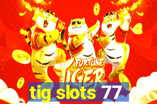 tig slots 77